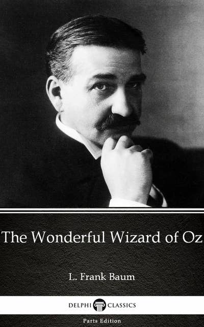 The Wonderful Wizard of Oz by L. Frank Baum - Delphi Classics (Illustrated)
