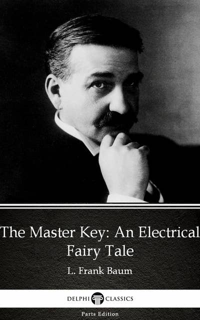The Master Key: An Electrical Fairy Tale by L. Frank Baum - Delphi Classics (Illustrated)