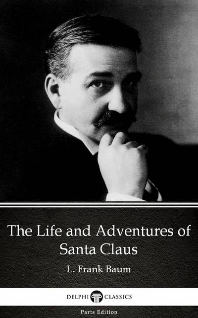 The Life and Adventures of Santa Claus by L. Frank Baum - Delphi Classics (Illustrated)
