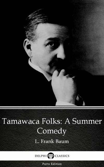 Tamawaca Folks: A Summer Comedy by L. Frank Baum - Delphi Classics (Illustrated)