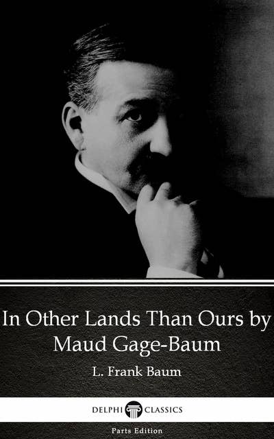 In Other Lands Than Ours by Maud Gage-Baum - Delphi Classics (Illustrated)