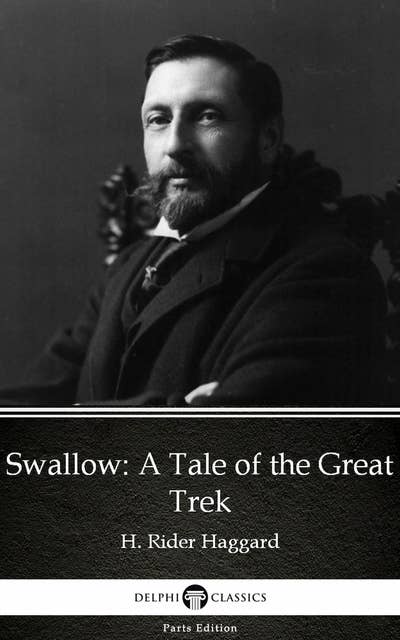 Swallow: A Tale of the Great Trek by H. Rider Haggard - Delphi Classics (Illustrated)