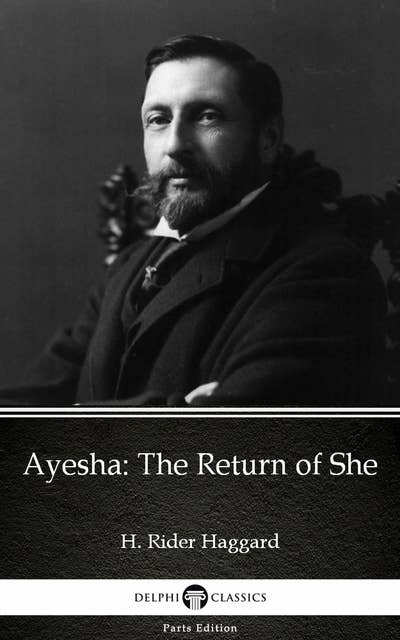 Ayesha: The Return of She by H. Rider Haggard - Delphi Classics (Illustrated)