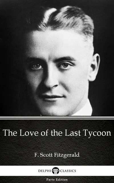 The Love of the Last Tycoon by F. Scott Fitzgerald - Delphi Classics (Illustrated)