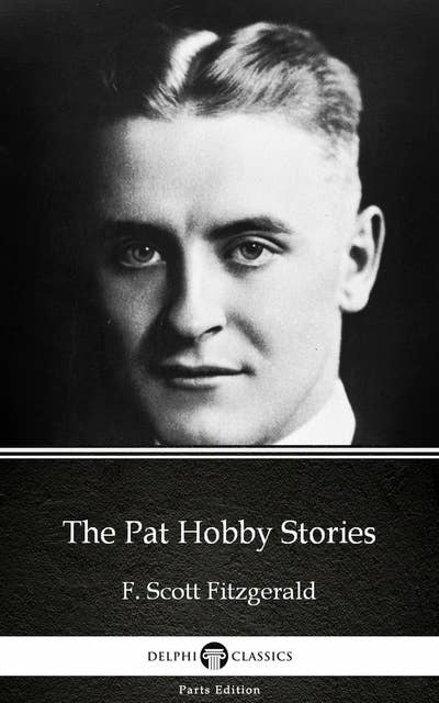 The Pat Hobby Stories by F. Scott Fitzgerald - Delphi Classics (Illustrated)