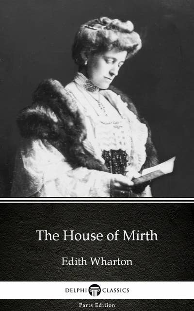The House of Mirth by Edith Wharton - Delphi Classics (Illustrated)