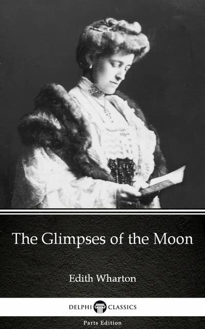 The Glimpses of the Moon by Edith Wharton - Delphi Classics (Illustrated)