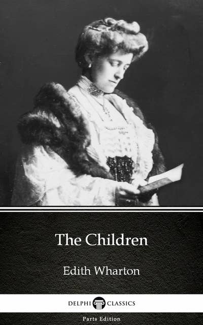 The Children by Edith Wharton - Delphi Classics (Illustrated)