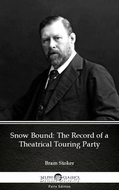 Snow Bound The Record of a Theatrical Touring Party by Bram Stoker - Delphi Classics (Illustrated)