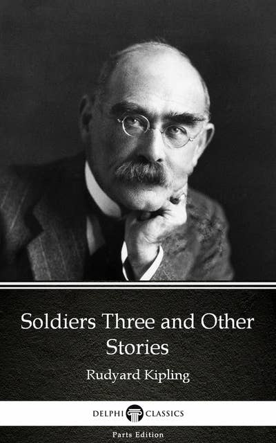 Soldiers Three and Other Stories by Rudyard Kipling - Delphi Classics (Illustrated)