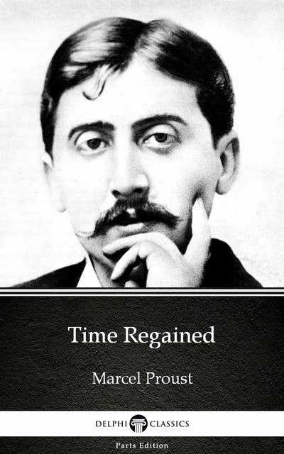 Time Regained by Marcel Proust - Delphi Classics (Illustrated)