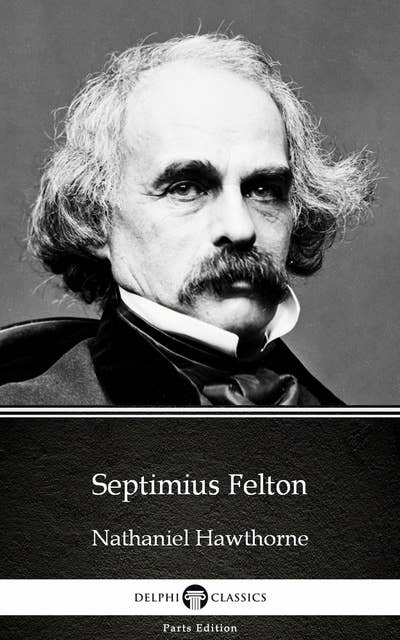 Septimius Felton by Nathaniel Hawthorne - Delphi Classics (Illustrated)