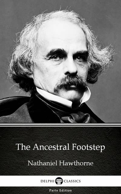 The Ancestral Footstep by Nathaniel Hawthorne - Delphi Classics (Illustrated)