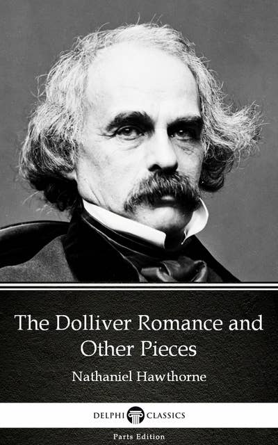 The Dolliver Romance and Other Pieces by Nathaniel Hawthorne - Delphi Classics (Illustrated)