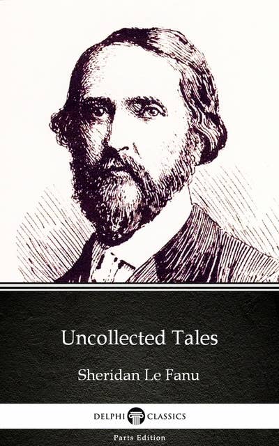 Uncollected Tales by Sheridan Le Fanu - Delphi Classics (Illustrated)