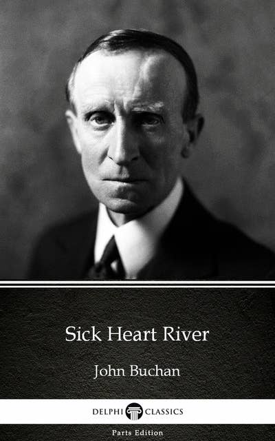 Sick Heart River by John Buchan - Delphi Classics (Illustrated)