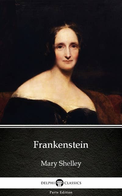 Frankenstein (1818 version) by Mary Shelley - Delphi Classics (Illustrated)