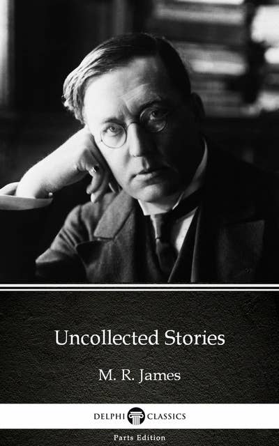 Uncollected Stories by M. R. James - Delphi Classics (Illustrated)