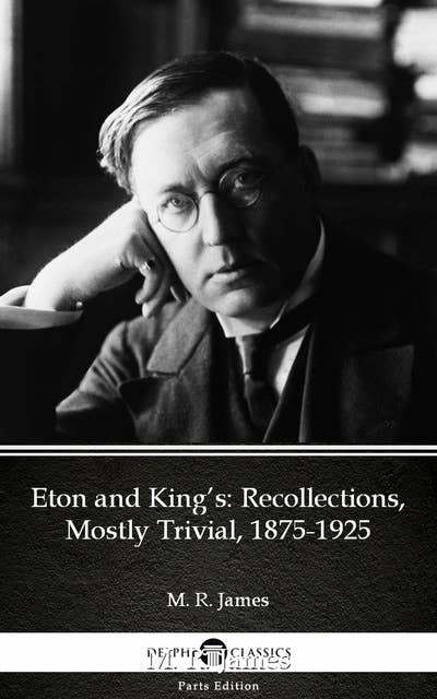 Eton and King’s Recollections, Mostly Trivial, 1875-1925 by M. R. James - Delphi Classics (Illustrated)