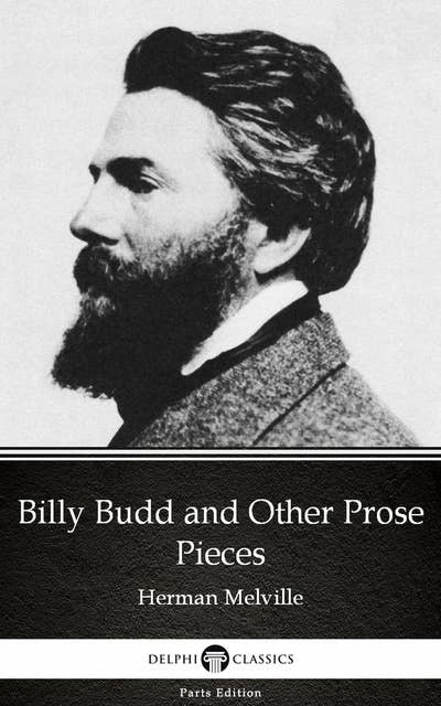 Billy Budd and Other Prose Pieces by Herman Melville - Delphi Classics (Illustrated)