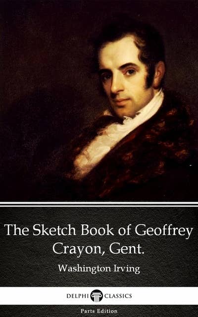 The Sketch Book of Geoffrey Crayon, Gent. by Washington Irving - Delphi Classics (Illustrated)
