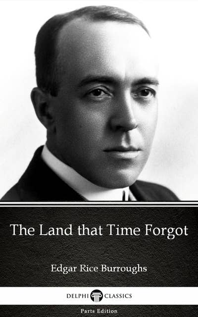 The Land that Time Forgot by Edgar Rice Burroughs - Delphi Classics (Illustrated)