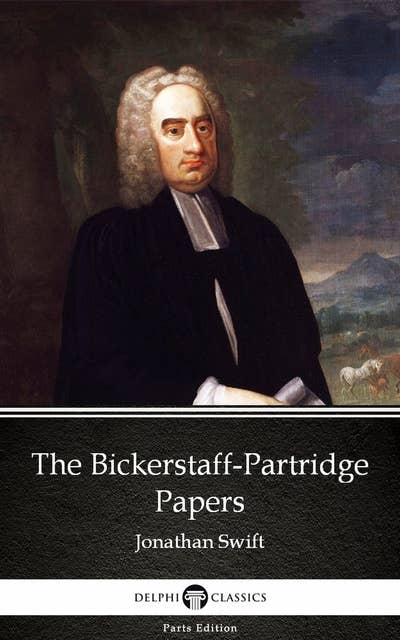 The Bickerstaff-Partridge Papers by Jonathan Swift - Delphi Classics (Illustrated)