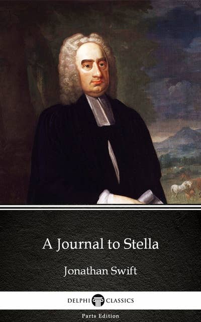 A Journal to Stella by Jonathan Swift - Delphi Classics (Illustrated)