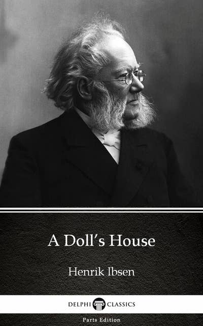 A Doll’s House by Henrik Ibsen - Delphi Classics (Illustrated)