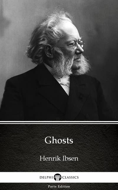 Ghosts by Henrik Ibsen - Delphi Classics (Illustrated)
