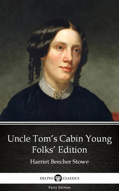 Uncle Tom’s Cabin Young Folks’ Edition by Harriet Beecher Stowe - Delphi Classics (Illustrated)
