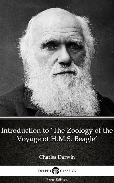 Introduction to ‘The Zoology of the Voyage of H.M.S. Beagle’ by Charles Darwin - Delphi Classics (Illustrated)