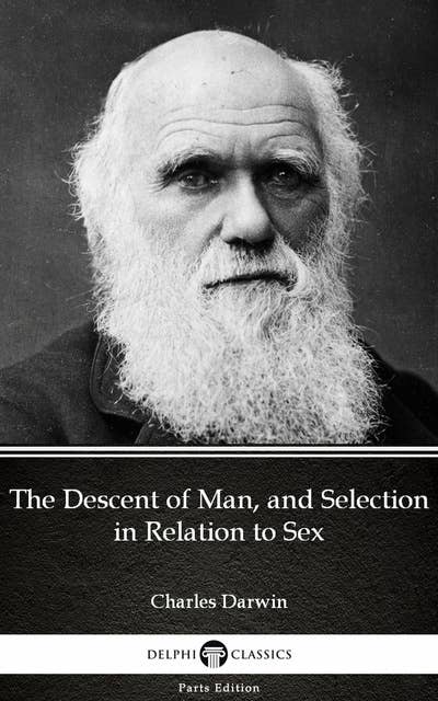 The Descent of Man, and Selection in Relation to Sex by Charles Darwin - Delphi Classics (Illustrated)