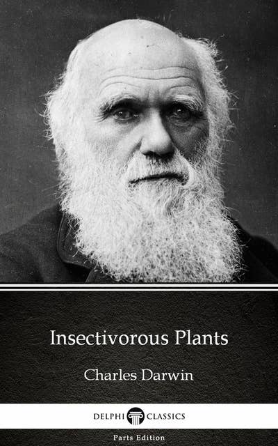 Insectivorous Plants by Charles Darwin - Delphi Classics (Illustrated)