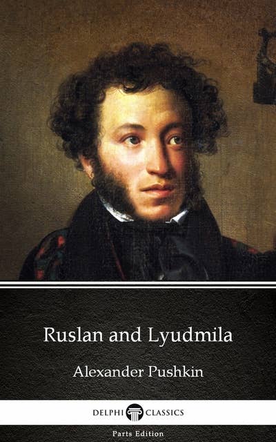 Ruslan and Lyudmila by Alexander Pushkin - Delphi Classics (Illustrated)