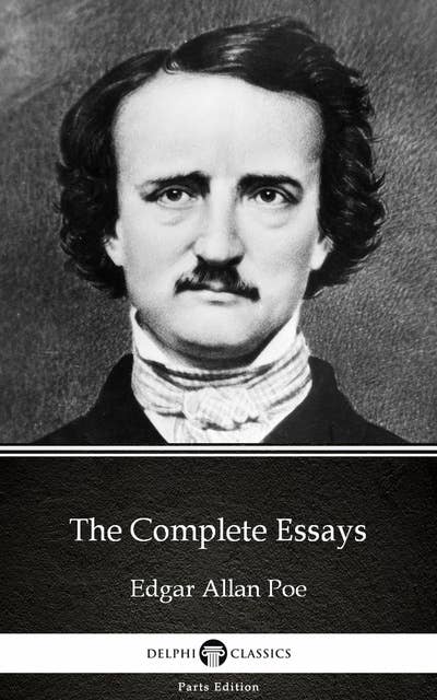 The Complete Essays by Edgar Allan Poe - Delphi Classics (Illustrated)