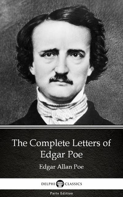 The Complete Letters of Edgar Poe by Edgar Allan Poe - Delphi Classics (Illustrated)