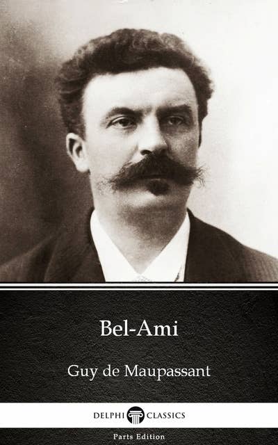 Bel-Ami by Guy de Maupassant - Delphi Classics (Illustrated)
