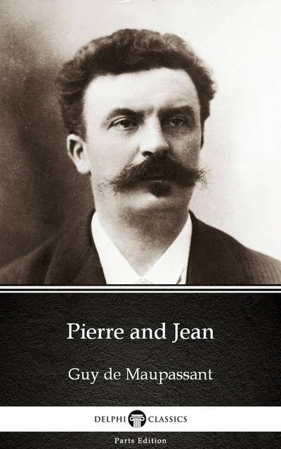 Pierre and Jean by Guy de Maupassant - Delphi Classics (Illustrated)