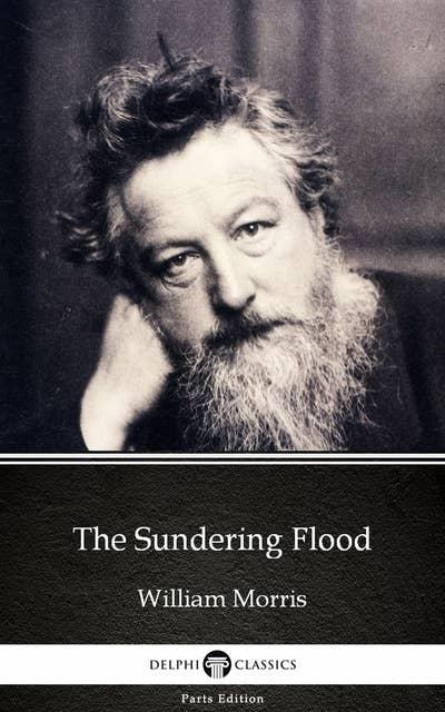 The Sundering Flood by William Morris - Delphi Classics (Illustrated)