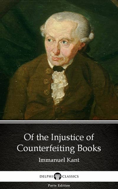 Of the Injustice of Counterfeiting Books by Immanuel Kant - Delphi Classics (Illustrated)