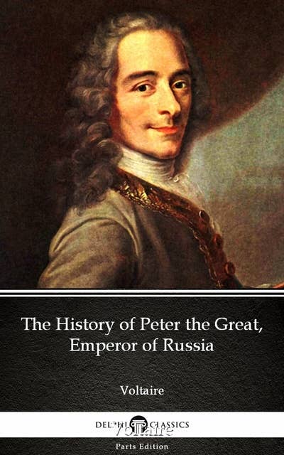 The History of Peter the Great, Emperor of Russia by Voltaire - Delphi Classics (Illustrated)