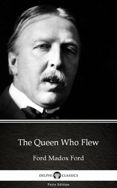 The Queen Who Flew by Ford Madox Ford - Delphi Classics (Illustrated)