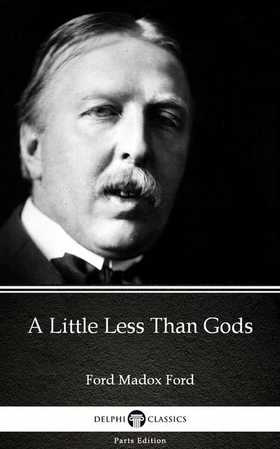 A Little Less Than Gods by Ford Madox Ford - Delphi Classics (Illustrated)