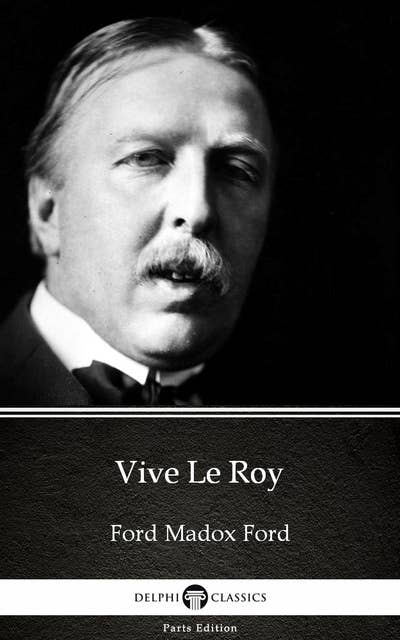 Vive Le Roy by Ford Madox Ford - Delphi Classics (Illustrated)
