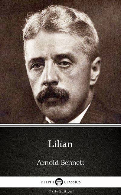 Lilian by Arnold Bennett - Delphi Classics (Illustrated)