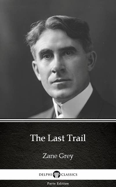 The Last Trail by Zane Grey - Delphi Classics (Illustrated)
