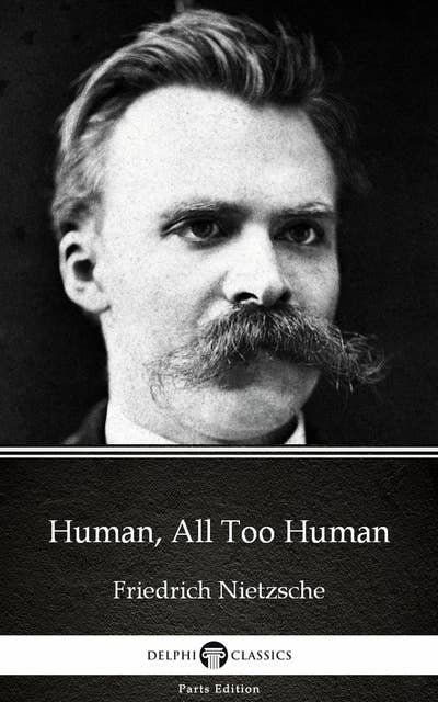 Human, All Too Human by Friedrich Nietzsche - Delphi Classics (Illustrated)