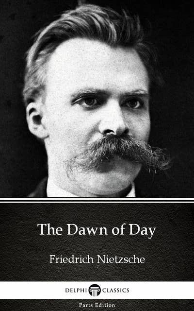 The Dawn of Day by Friedrich Nietzsche - Delphi Classics (Illustrated)