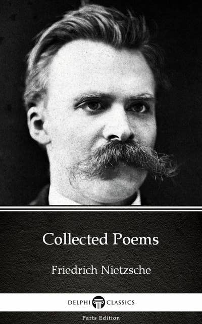 Collected Poems by Friedrich Nietzsche - Delphi Classics (Illustrated)